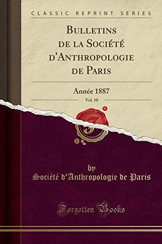 Bulletins de la Société d'Anthropologie de Paris, Vol. 10: Année 1887 (Classic Reprint)