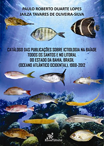 Catálogo das Publicações sobre Ictiologia na Baía de Todos os Santos e no Litoral do Estado da Bahia, Brasil (Oceano Atlântico Ocidental), 1988-2012 (Portuguese Edition)