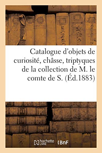 Catalogue d'objets de curiosité, châsse, triptyques, diptyques, plaquettes, croix, reliquaires: auréoles de la collection de M. le comte de S. (Littérature)