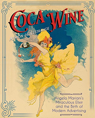 Coca Wine: Angelo Mariani’s Miraculous Elixir and the Birth of Modern Advertising (English Edition)