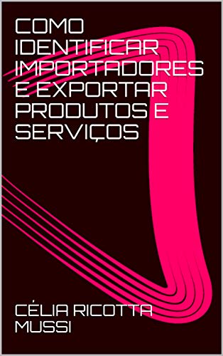 COMO IDENTIFICAR IMPORTADORES E EXPORTAR PRODUTOS E SERVIÇOS: - Mercados prioritarios.Ferramentas de TI. Acordos Comerciais. inteligência Comercial . Regimes Aduaneiros. (Portuguese Edition)