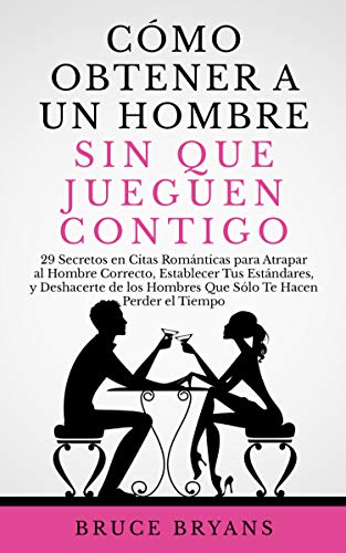 Cómo Obtener a un Hombre sin Que Jueguen Contigo: 29 Secretos en Citas Románticas para Atrapar al Hombre Correcto, Establecer Tus Estándares, y Deshacerte de los Hombres Que Perder el Tiempo