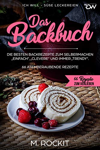 Das Backbuch.Die besten Backrezepte zum Selbermachen „Einfach“, „Clevere“ und immer „Trendy“.: ICH WILL - Süße Leckereien (66 Rezepte zum Verlieben 37) (German Edition)