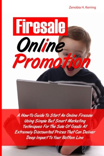 Firesale  Online Promotion: A How-To Guide To Start An Online Firesale Using Simple But Smart Marketing Techniques For The Sale Of Goods At Extremely ... Can Deliver Deep Impact To Your Bottom Line