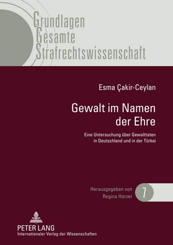 Gewalt Im Namen Der Ehre: Eine Untersuchung UEber Gewalttaten in Deutschland Und in Der Turkei Unter Besonderer Betrachtung Der Rechtsentwicklung in ... (Grundlagen Gesamte Strafrechtswissenschaft)