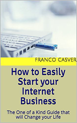 How to Easily Start your Internet Business: The One of a Kind Guide that will Change your Life (English Edition)