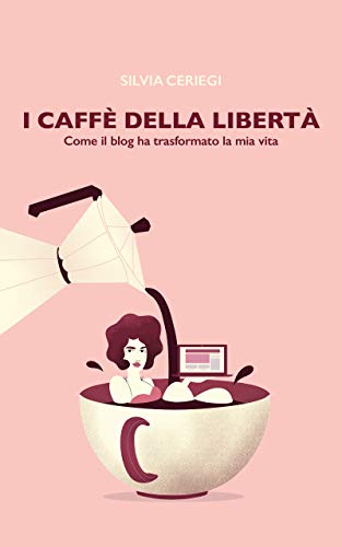 I caffè della libertà: Come il blog ha trasformato la mia vita (Italian Edition)