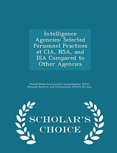 Intelligence Agencies: Selected Personnel Practices at CIA, NSA, and DIA Compared to Other Agencies - Scholar's Choice Edition