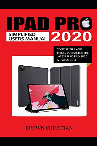 IPAD PRO 2020 SIMPLIFIED USERS MANUAL: Concise Tips and Tricks to Master the Latest iPad Pro 2020 & iPadOS 13.4