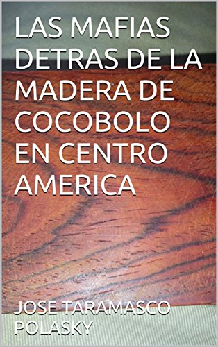 LAS MAFIAS DETRAS DE LA MADERA DE COCOBOLO EN CENTRO AMERICA