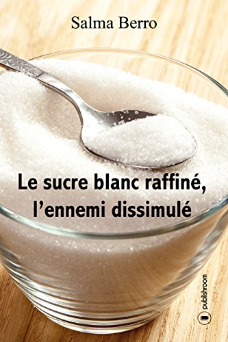 Le sucre blanc raffiné, l'ennemi dissimulé: L'histoire du sucre et de ses propriétés (French Edition)