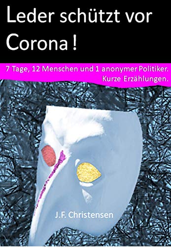 Leder schützt vor Corona!: 7 Tage, 12 Menschen und 1 anonymer Politiker. Kurze Erzählungen. (German Edition)