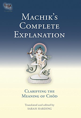 Machik's Complete Explanation: Clarifying the Meaning of Chod (The Tsadra Foundation Series)