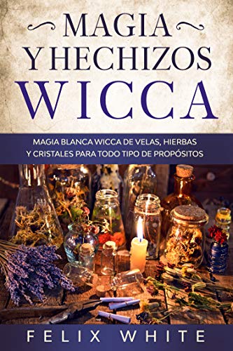 Magia y Hechizos Wicca : Magia blanca wicca de velas, hierbas y cristales para todo tipo de propósitos