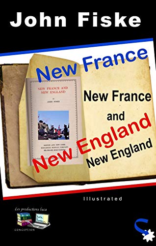 New France and New England (Illustrated) (The historical writings of John Fiske Book 9) (English Edition)