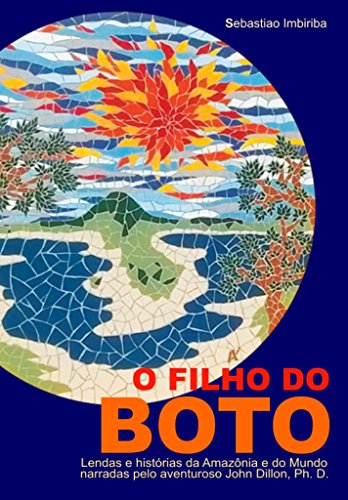 O Filho do BOTO: Lendas e histórias da Amazônia e do Mundo narradas pelo aventuroso John Dillon, Ph. D. (Portuguese Edition)