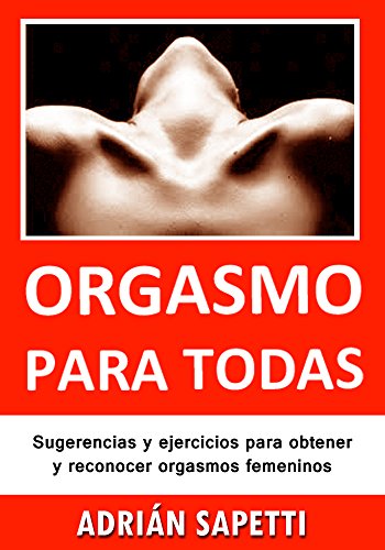 Orgasmo para todas: Sugerencias y ejercicios para obtener y reconocer orgasmos femeninos. (Sexo, Sexologia)