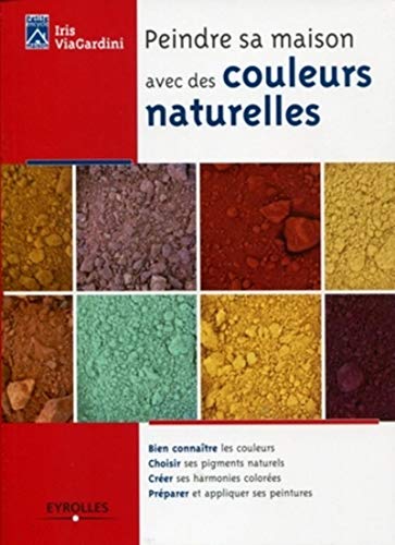 Peindre sa maison avec des couleurs naturelles - bien connaitre les courleurs. choisir ses pigments: Bien connaître les courleurs. Choisir ses ... ses peintures. (Petite encyclo maison)