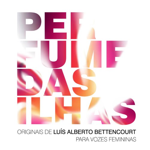 Perfume das Ilhas - Originais de Luis Alberto Bettencourt para Vozes Femininas