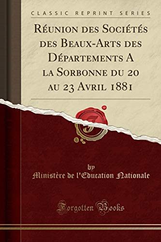 Réunion des Sociétés des Beaux-Arts des Départements A la Sorbonne du 20 au 23 Avril 1881 (Classic Reprint)