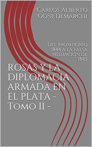 ROSAS Y LA DIPLOMACIA ARMADA EN EL PLATA - Tomo II - : Del promisorio 1844 a la falsa mediación de 1845