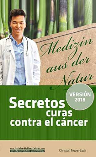 Secretos curas contra el cáncer: 70 terapias alternativas contra el cáncer con numerosos estudios, testimonios, costos y fuentes de suministro