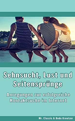 Sehnsucht, Lust und Seitensprünge: Anregungen zur erfolgreichen Kontaktsuche im Internet (German Edition)