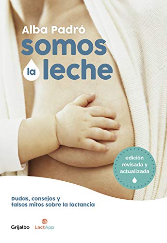 Somos la leche (edición revisada y actualizada): Dudas, consejos y falsos mitos sobre la lactancia