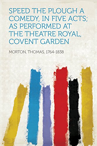 Speed the Plough A Comedy, In Five Acts; As Performed At The Theatre Royal, Covent Garden (English Edition)