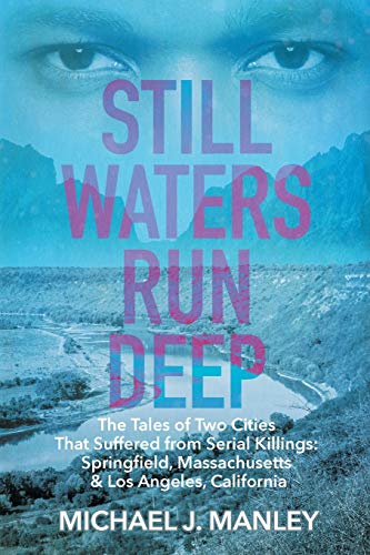 Still Waters Run Deep: The Tales of Two Cities That Suffered from Serial Killings: Springfield, Massachusetts & Los Angeles, California
