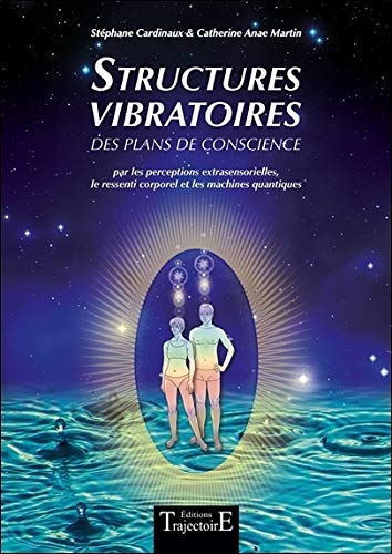 Structures vibratoires : Des plans de conscience par les perceptions extrasensorielles, le ressenti corporel et les machines quantiques