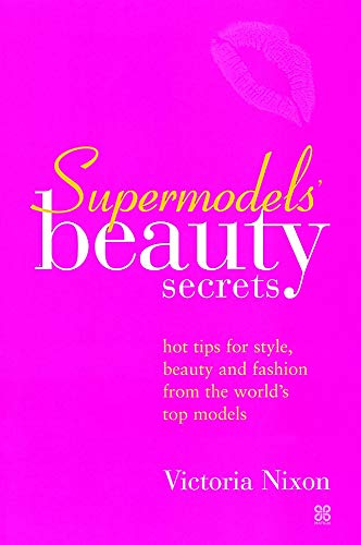 Supermodels' Beauty Secrets: Hot tips for style, beauty and fashion from the world's top models: Top Tips for Style, Beauty and Fashion