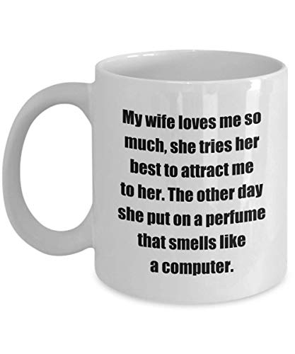 Taza de café divertida: mi esposa me ama tanto que hace todo lo posible para atraerme hacia ella. El otro día se puso un perfume que huele a computadora.
