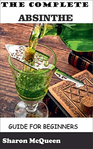 The Complete Absinthe Guide for Beginners: Essential knowledge of Absinthe you should have (English Edition)