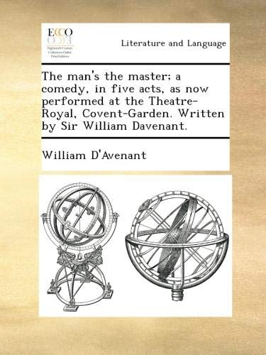 The man's the master; a comedy, in five acts, as now performed at the Theatre-Royal, Covent-Garden. Written by Sir William Davenant.