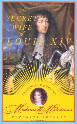 The Secret Wife of Louis XIV: Francoise D'Aubigne, Madame de Maintenon