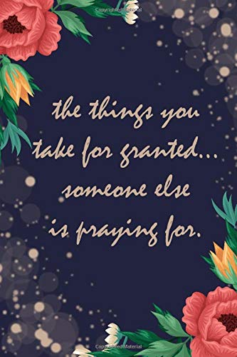 the things you take for granted someone else is praying for: gratitude journal, grateful journals for women with floral and blue cover.: Lined ... Kids, Girls & Women - 110 Pages - Size 6x9.