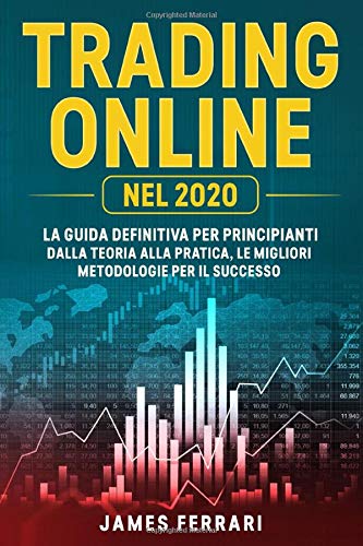 Trading Online: La guida definitiva per principianti. Dalla teoria alla pratica, le migliori metodologie per il successo.