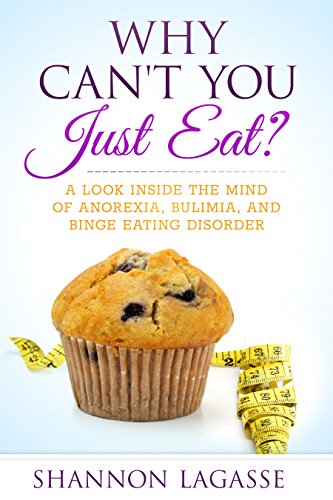 Why Can't You Just Eat?: A Look Inside the Mind of Anorexia, Bulimia, and Binge Eating Disorder (English Edition)