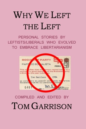 Why We Left the Left: Personal Stories by Leftists/Liberals Who Evolved to Embrace Libertarianism