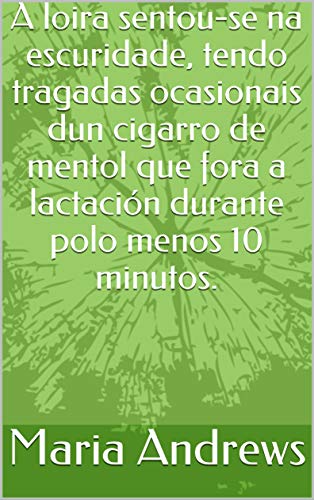 A loira sentou-se na escuridade, tendo tragadas ocasionais dun cigarro de mentol que fora a lactación durante polo menos 10 minutos. (Italian Edition)