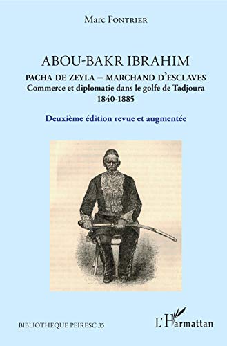 Abou-Bakr Ibrahim. Pacha de Zeyla - Marchand d'esclaves: Commerce et diplomatie dans le golfe de Tadjoura (1840-1885) - Deuxième édition revue et augmentée ... PEIRESC t. 35) (French Edition)