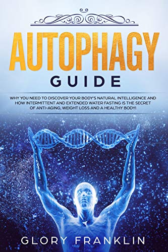 Autophagy Guide: Why You Need To Discover Your Body’s Natural Intelligence and How Intermittent and Extended Water Fasting Is The Secret of Anti-aging, ... Loss and a Healthy Body! (English Edition)