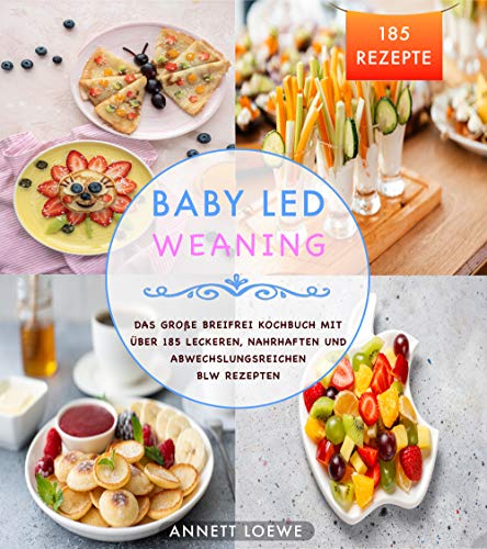 Baby Led Weaning: Das große Breifrei Kochbuch mit über 185 leckeren, nahrhaften und abwechslungsreichen BLW Rezepten (German Edition)