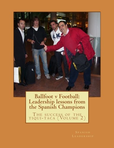 Ballfoot v Football: Leadership lessons from the Spanish Champions: Volume 2 of the success of the tiqui-taca (English Edition)