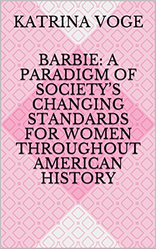 BARBIE: A PARADIGM OF SOCIETY’S CHANGING STANDARDS FOR WOMEN THROUGHOUT AMERICAN HISTORY (English Edition)