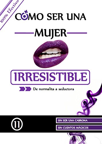 Cómo ser una mujer irresistible: De normalita a Seductora (Cómo ser mi mejor versión nº 1)