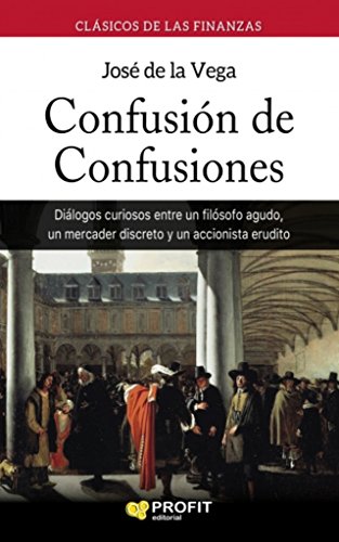 Confusión de confusiones: Diálogos curiosos entre un filósofo agudo, un mercader discreto y un accionista erudito