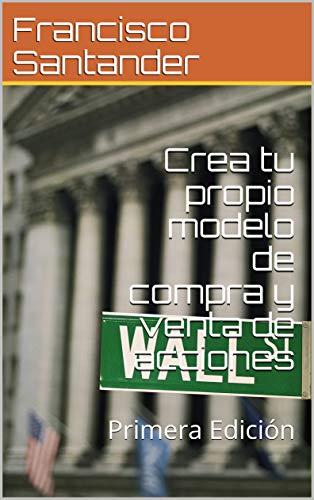 Crea tu propio modelo de compra y venta de acciones: Primera Edición