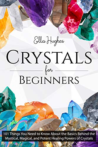 Crystals for Beginners: 101 Things You Need to Know About the Basics Behind the Mystical, Magical, and Potent Healing Powers of Crystals (English Edition)